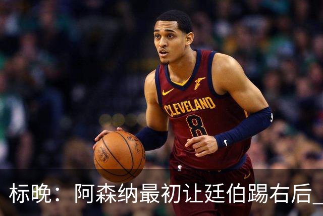 标晚：阿森纳最初让廷伯踢右后 伤愈后力压津琴科