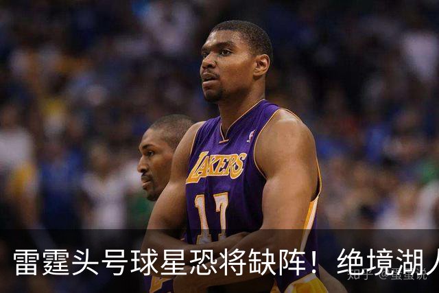 雷霆头号球星恐将缺阵！绝境湖人有望取胜止颓